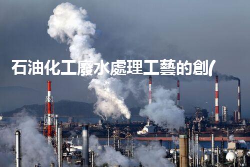 石油化工廢水處理工藝的創(chuàng)新與以后？
